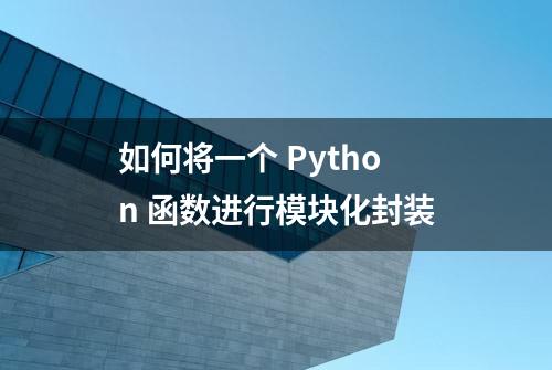 如何将一个 Python 函数进行模块化封装