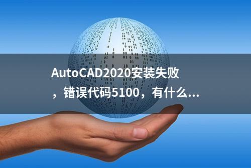 AutoCAD2020安装失败，错误代码5100，有什么方法可以解决？