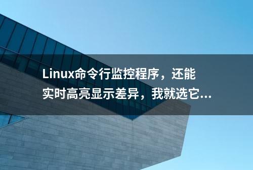 Linux命令行监控程序，还能实时高亮显示差异，我就选它了