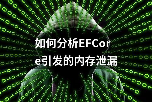 如何分析EFCore引发的内存泄漏