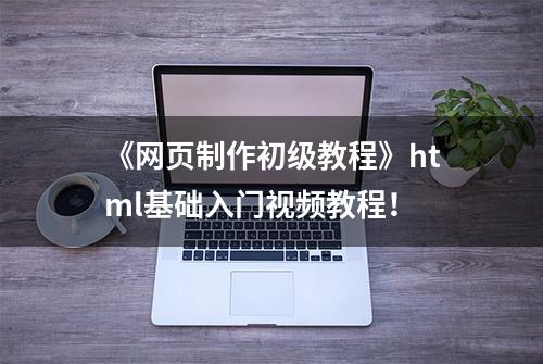 《网页制作初级教程》html基础入门视频教程！