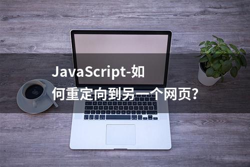 JavaScript-如何重定向到另一个网页？