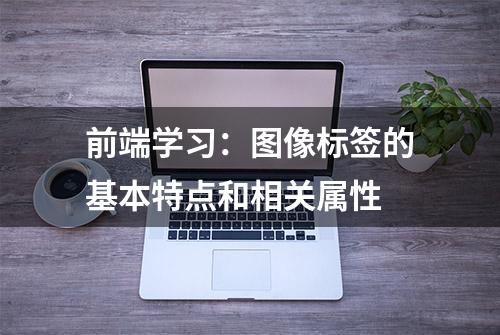 前端学习：图像标签的基本特点和相关属性