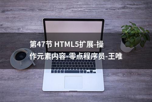 第47节 HTML5扩展-操作元素内容-零点程序员-王唯