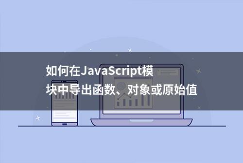 如何在JavaScript模块中导出函数、对象或原始值