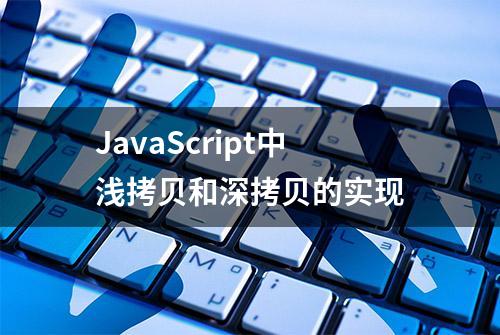 JavaScript中浅拷贝和深拷贝的实现