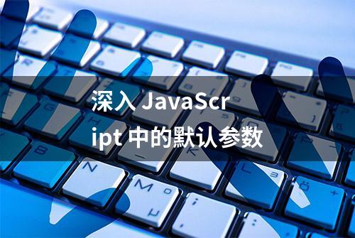 深入 JavaScript 中的默认参数