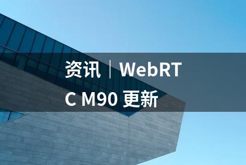 资讯｜WebRTC M90 更新