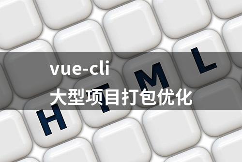 vue-cli 大型项目打包优化