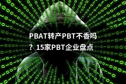 PBAT转产PBT不香吗？15家PBT企业盘点