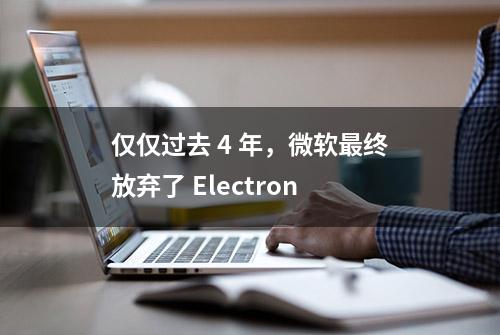 仅仅过去 4 年，微软最终放弃了 Electron