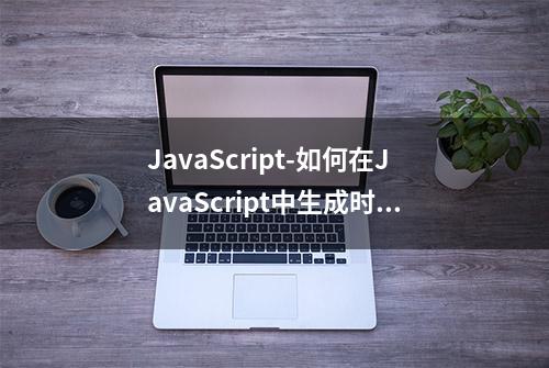 JavaScript-如何在JavaScript中生成时间戳？