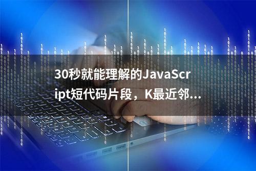 30秒就能理解的JavaScript短代码片段，K最近邻、快速排序等算法