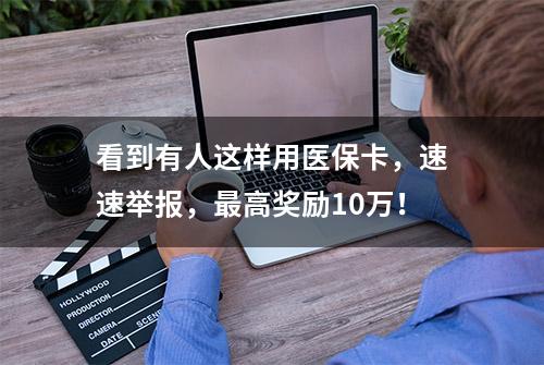 看到有人这样用医保卡，速速举报，最高奖励10万！