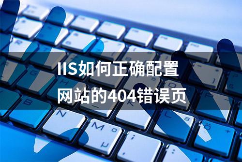 IIS如何正确配置网站的404错误页