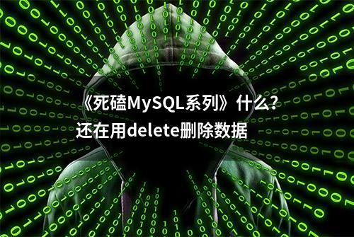 《死磕MySQL系列》什么？还在用delete删除数据