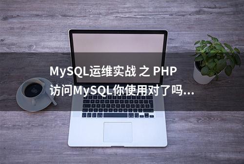 MySQL运维实战 之 PHP访问MySQL你使用对了吗?