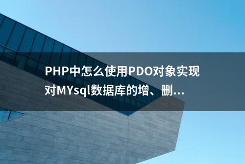 PHP中怎么使用PDO对象实现对MYsql数据库的增、删、改、查？