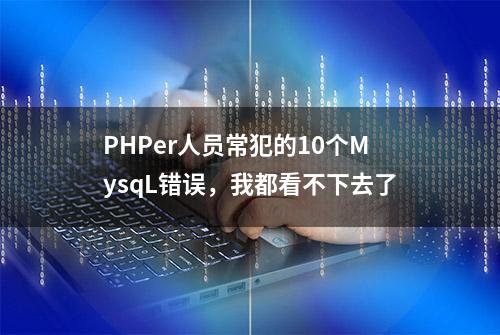 PHPer人员常犯的10个MysqL错误，我都看不下去了