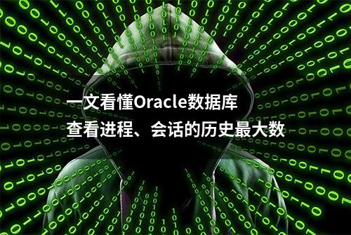 一文看懂Oracle数据库查看进程、会话的历史最大数