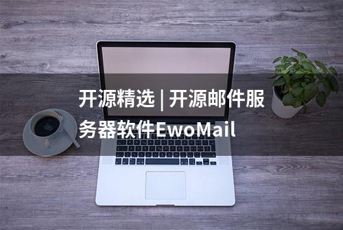 开源精选 | 开源邮件服务器软件EwoMail