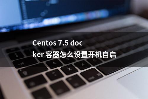 Centos 7.5 docker 容器怎么设置开机自启