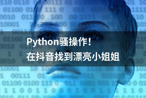 Python骚操作！在抖音找到漂亮小姐姐