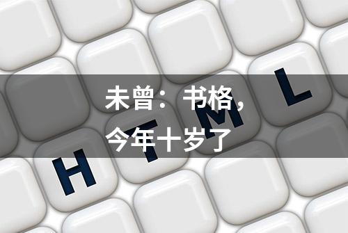 未曾：书格，今年十岁了