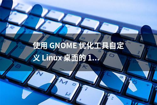 使用 GNOME 优化工具自定义 Linux 桌面的 10 种方法