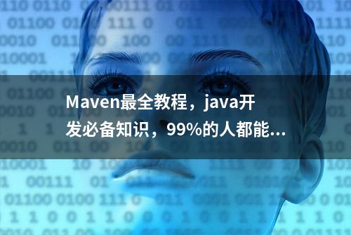 Maven最全教程，java开发必备知识，99%的人都能看懂并且掌握