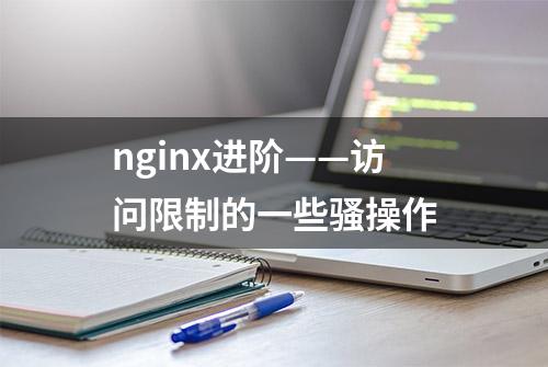 nginx进阶——访问限制的一些骚操作