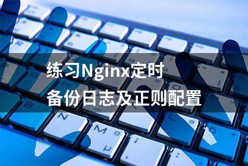 练习Nginx定时备份日志及正则配置