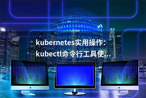 kubernetes实用操作：kubectl命令行工具使用全面总结