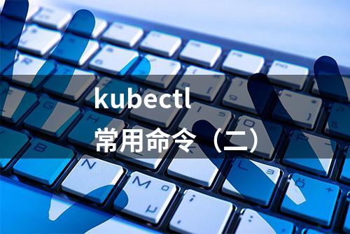 kubectl常用命令（二）