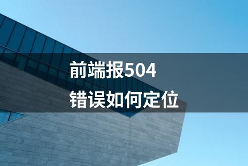 前端报504错误如何定位