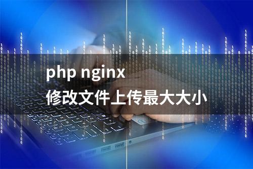 php nginx 修改文件上传最大大小