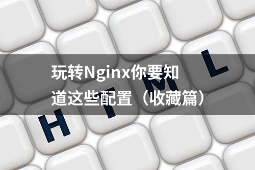 玩转Nginx你要知道这些配置（收藏篇）