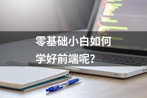 零基础小白如何学好前端呢？