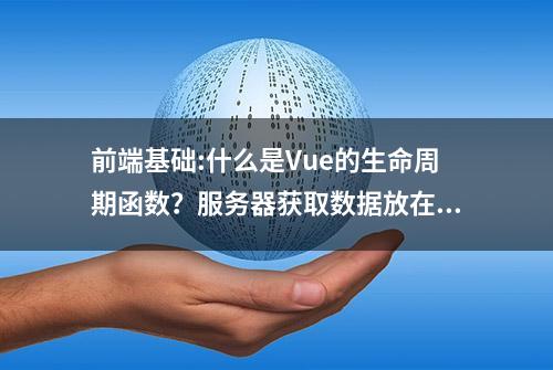 前端基础:什么是Vue的生命周期函数？服务器获取数据放在哪个阶段