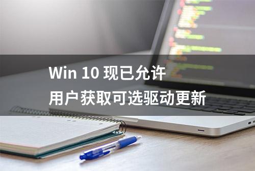 Win 10 现已允许用户获取可选驱动更新