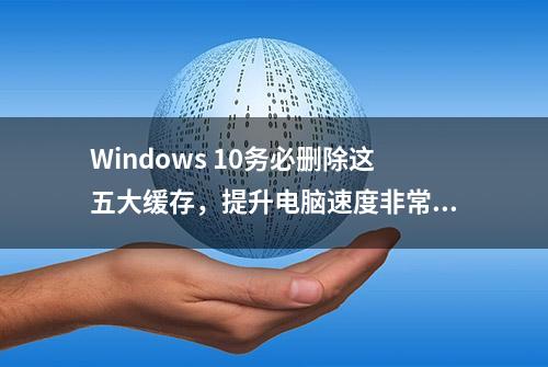 Windows 10务必删除这五大缓存，提升电脑速度非常显著