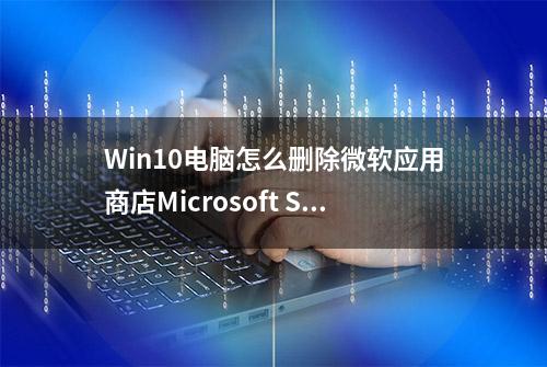 Win10电脑怎么删除微软应用商店Microsoft Store下载记录？