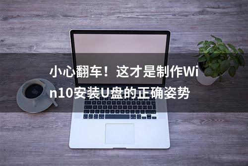 小心翻车！这才是制作Win10安装U盘的正确姿势