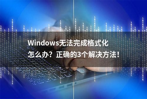 Windows无法完成格式化怎么办？正确的3个解决方法！