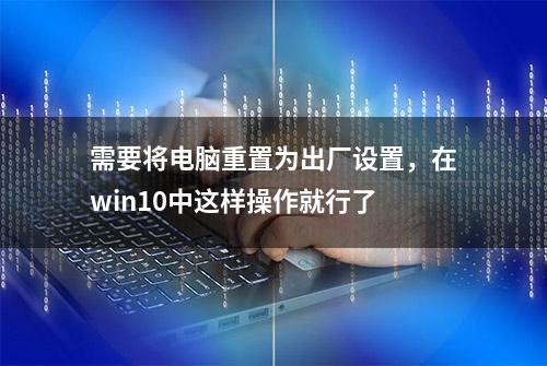 需要将电脑重置为出厂设置，在win10中这样操作就行了