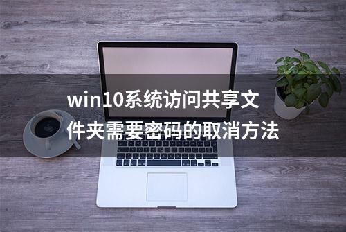 win10系统访问共享文件夹需要密码的取消方法