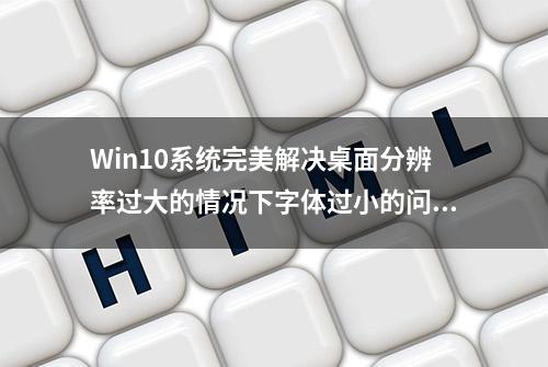 Win10系统完美解决桌面分辨率过大的情况下字体过小的问题