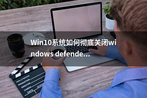 Win10系统如何彻底关闭windows defender？