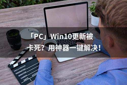 「PC」Win10更新被卡死？用神器一键解决！