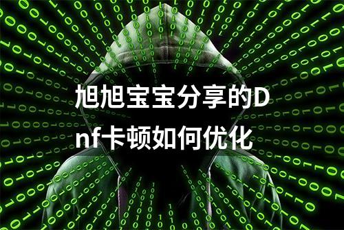 旭旭宝宝分享的Dnf卡顿如何优化